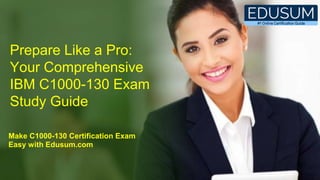 Prepare Like a Pro:
Your Comprehensive
IBM C1000-130 Exam
Study Guide
Make C1000-130 Certification Exam
Easy with Edusum.com
 