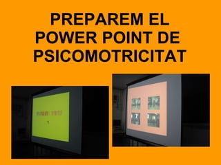 PREPAREM EL POWER POINT DE  PSICOMOTRICITAT 