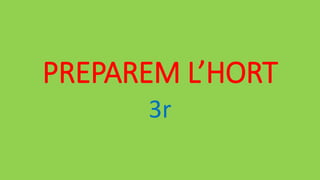 PREPAREM L’HORT
3r
 