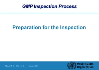 GMP Inspection Process
|
Module18 Slide1of 12 January2006
Preparation for the Inspection
 