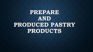PREPARE
AND
PRODUCED PASTRY
PRODUCTS
 