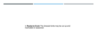 4. Ready-to-Cook The dressed birds may be cut up and
marinated or seasoned.
 