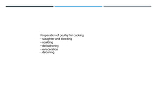 Preparation of poultry for cooking
• slaughter and bleeding
• scalding
• defeathering
• evisceration
• deboning
 