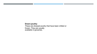 Drawn poultry
These are dressed poultry that have been chilled or
frozen. They are usually
available in groceries.
 