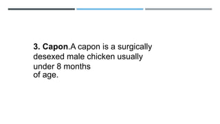 3. Capon.A capon is a surgically
desexed male chicken usually
under 8 months
of age.
 