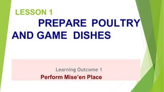 LESSON 1
PREPARE POULTRY
AND GAME DISHES
Learning Outcome 1
Perform Mise’en Place
 