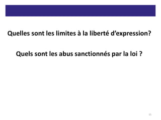 Quelles sont les limites à la liberté d’expression?
Quels sont les abus sanctionnés par la loi ?
15
 