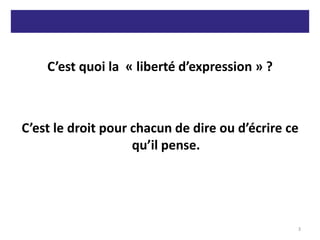 C’est quoi la « liberté d’expression » ?
C’est le droit pour chacun de dire ou d’écrire ce
qu’il pense.
3
 