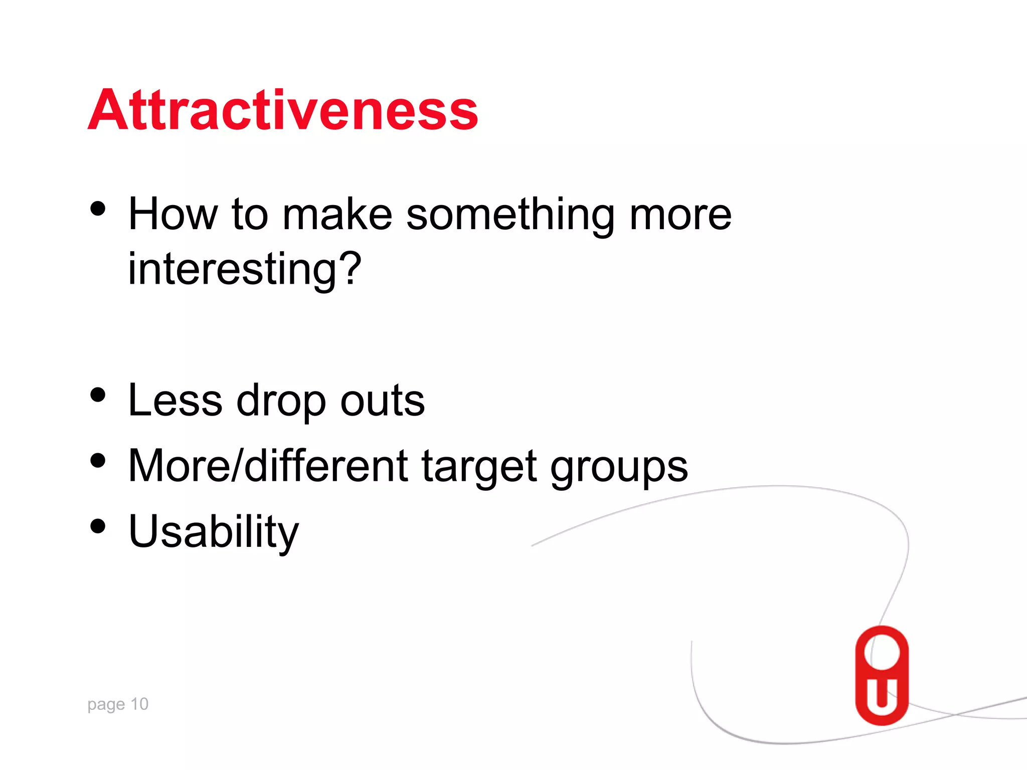 AttractivenessHow to make something more interesting?Less drop outsMore/different target groupsUsability