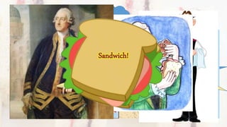 (1718-1792)
known as the
“ Fourth of
”
Sandwich, Kent, UK
Hey! Prepare me
a food!
Okay Sir!
Here’s your food sir!
 