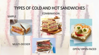 TYPES OF COLD AND HOT SANDWICHES
SIMPLE
COMBINATION
MULTI-DECKER
OPEN/ OPEN-FACED
 