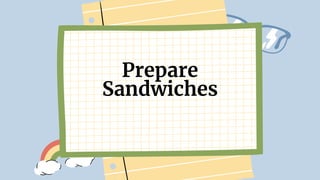 Prepare
Sandwiches
 