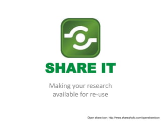 SHARE IT
Making your research
 available for re-use


            Open share icon: http://www.shareaholic.com/openshareicon
 