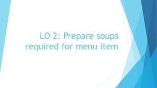 LO 2: Prepare soups
required for menu item
 