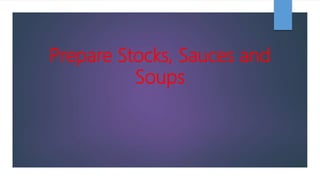 Prepare Stocks, Sauces and
Soups
 