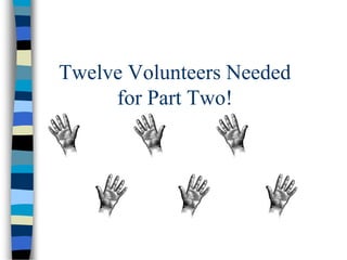 Twelve Volunteers Needed
for Part Two!
 