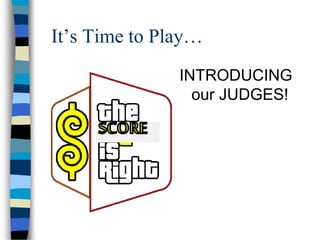 It’s Time to Play…
INTRODUCING
our JUDGES!
 
