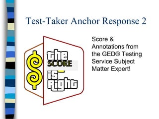 Test-Taker Anchor Response 2
Score &
Annotations from
the GED® Testing
Service Subject
Matter Expert!
 