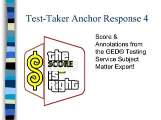 Test-Taker Anchor Response 4
Score &
Annotations from
the GED® Testing
Service Subject
Matter Expert!
 
