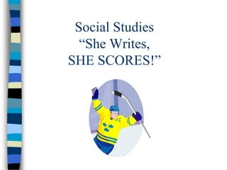 Social Studies
“She Writes,
SHE SCORES!”
 