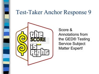 Test-Taker Anchor Response 9
Score &
Annotations from
the GED® Testing
Service Subject
Matter Expert!
 