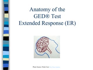 Anatomy of the
GED® Test
Extended Response (ER)
Photo Source: Flickr User Hey Paul Studios
 