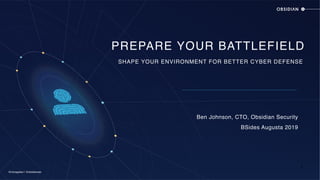 @chicagoben | @obsidiansec
SHAPE YOUR ENVIRONMENT FOR BETTER CYBER DEFENSE
Ben Johnson, CTO, Obsidian Security
BSides Augusta 2019
PREPARE YOUR BATTLEFIELD
1
 