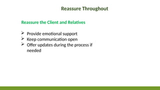 Reassure Throughout
 Provide emotional support
 Keep communication open
 Offer updates during the process if
needed
Reassure the Client and Relatives
 