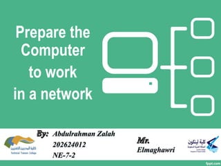 Prepare the
Computer
to work
in a network
Abdulrahman Zalah
202624012
NE-7-2
Elmaghawri
 