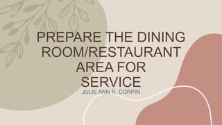 PREPARE THE DINING
ROOM/RESTAURANT
AREA FOR
SERVICE
JULIE ANN R. CORPIN
 
