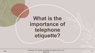 What is the
importance of
telephone
etiquette?
2023
PREPARE THE DINING ROOM/RESTAURANT AREA FOR
SERVICE
38
 