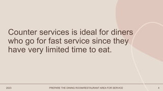 2023 PREPARE THE DINING ROOM/RESTAURANT AREA FOR SERVICE 4
Counter services is ideal for diners
who go for fast service since they
have very limited time to eat.
 