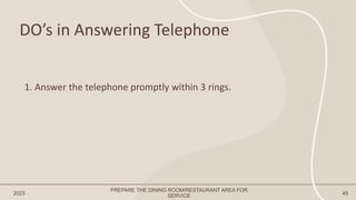 DO’s in Answering Telephone
2023 45
1. Answer the telephone promptly within 3 rings.
PREPARE THE DINING ROOM/RESTAURANT AREA FOR
SERVICE
 
