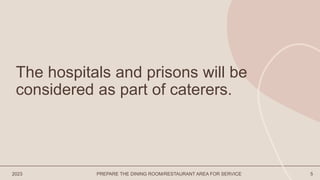 2023 PREPARE THE DINING ROOM/RESTAURANT AREA FOR SERVICE 5
The hospitals and prisons will be
considered as part of caterers.
 