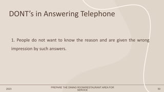 DONT’s in Answering Telephone
2023 50
1. People do not want to know the reason and are given the wrong
impression by such answers.
PREPARE THE DINING ROOM/RESTAURANT AREA FOR
SERVICE
 