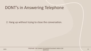 DONT’s in Answering Telephone
2023 51
2. Hang up without trying to close the conversation.
PREPARE THE DINING ROOM/RESTAURANT AREA FOR
SERVICE
 