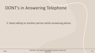 DONT’s in Answering Telephone
2023 54
5. Keep talking to another person while answering phone.
PREPARE THE DINING ROOM/RESTAURANT AREA FOR
SERVICE
 