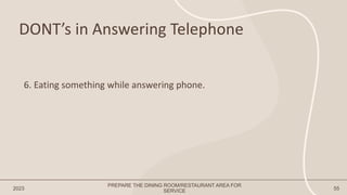 DONT’s in Answering Telephone
2023 55
6. Eating something while answering phone.
PREPARE THE DINING ROOM/RESTAURANT AREA FOR
SERVICE
 