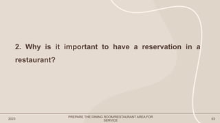 2023 63
2. Why is it important to have a reservation in a
restaurant?
PREPARE THE DINING ROOM/RESTAURANT AREA FOR
SERVICE
 