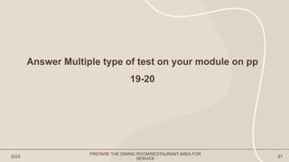 2023 67
Answer Multiple type of test on your module on pp
19-20
PREPARE THE DINING ROOM/RESTAURANT AREA FOR
SERVICE
 