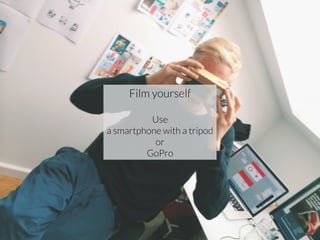 Film yourself 
! 
Use 
a smartphone with a tripod 
or 
GoPro 
 