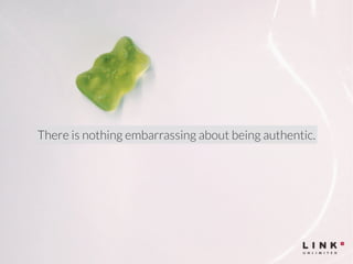 There is nothing embarrassing about being authentic. 
 