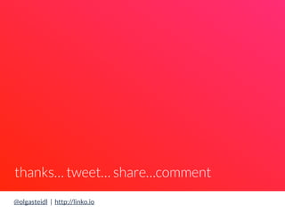 thanks… tweet… share…comment 
@olgasteidl | http://linko.io 
