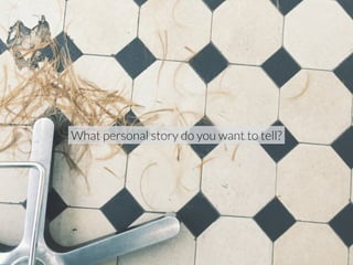 What personal story do you want to tell? 
 