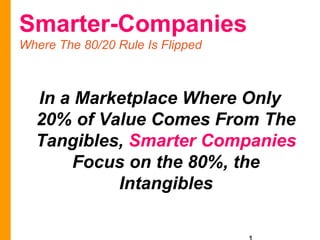 Smarter-Companies
Value In The Social Era Comes from Intangibles



  In a Marketplace Where Only
  20% of Value Comes From The
  Tangibles, Smarter Companies
      Focus on the 80%, the
           Intangibles
 