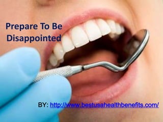 Prepare To Be
Disappointed




       BY: http://www.bestusahealthbenefits.com/
 