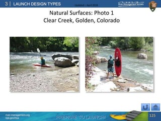 PREPARE TO LAUNCH!
3
river-management.org
nps.gov/rtca
LAUNCH DESIGN TYPES Updated – April 2018
Natural Surfaces: Photo 1
Clear Creek, Golden, Colorado
125
 