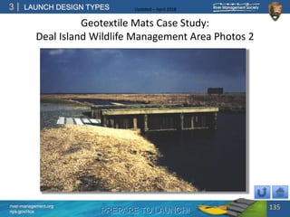 PREPARE TO LAUNCH!
3
river-management.org
nps.gov/rtca
LAUNCH DESIGN TYPES Updated – April 2018
Geotextile Mats Case Study:
Deal Island Wildlife Management Area Photos 2
135
 