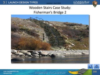 PREPARE TO LAUNCH!
3
river-management.org
nps.gov/rtca
LAUNCH DESIGN TYPES Updated – April 2018
Wooden Stairs Case Study:
Fisherman’s Bridge 2
168
 