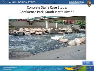 PREPARE TO LAUNCH!
3
river-management.org
nps.gov/rtca
LAUNCH DESIGN TYPES Updated – April 2018
Concrete Stairs Case Study:
Confluence Park, South Platte River 3
179
 